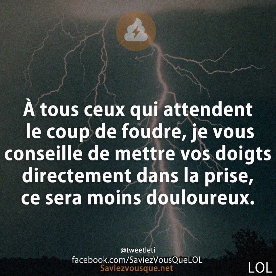 À tous ceux qui attendent le coup de foudre, je vous conseille de mettre vos doigts directement dans la prise, ce sera moins douloureux.