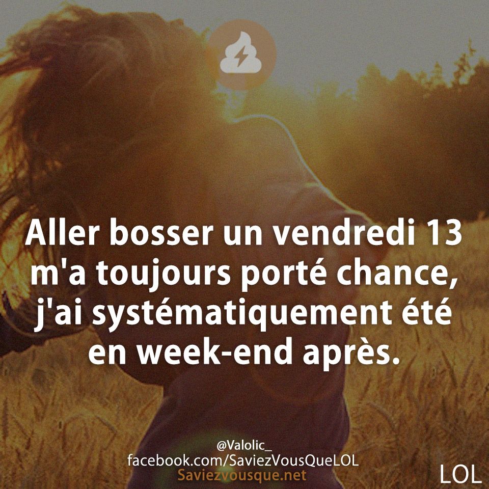 Aller bosser un vendredi 13 m&#039;a toujours porté chance, j&#039;ai systématiquement été en week-end après.