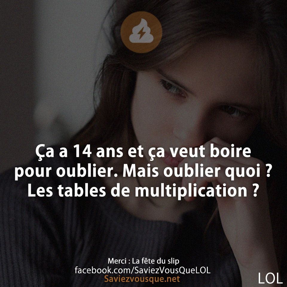 Ça a 14 ans et ça veut boire pour oublier. Mais oublier quoi ? Les tables de multiplication ?