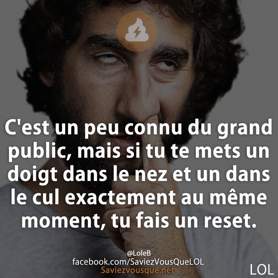 C&#039;est un peu connu du grand public, mais si tu te mets un doigt dans le nez et un dans le cul exactement au même moment, tu fais un reset.