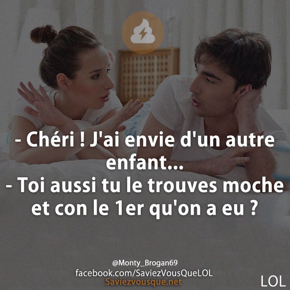 - Chéri ! J&#039;ai envie d&#039;un autre enfant... - Toi aussi tu le trouves moche et con le 1er qu&#039;on a eu ?