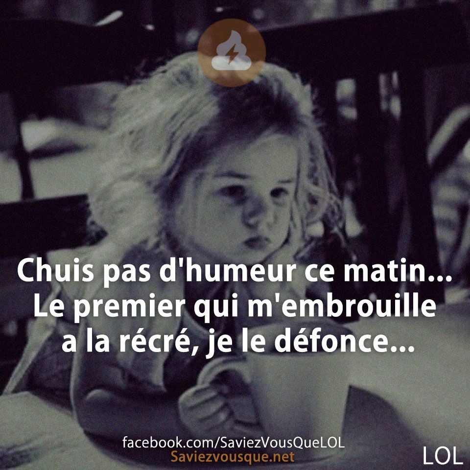 Chuis pas d&#039;humeur ce matin... Le premier qui m&#039;embrouille a la récré, je le défonce...