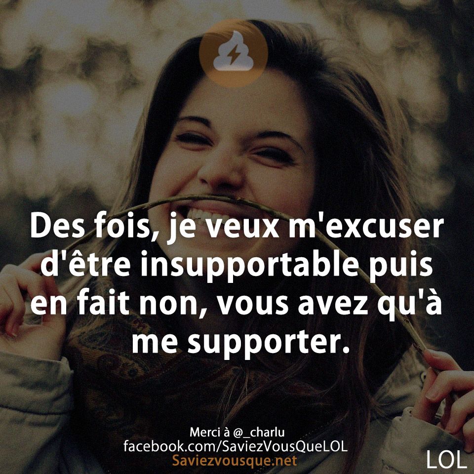 Des fois, je veux m&#039;excuser d&#039;être insupportable puis en fait non, vous avez qu&#039;à me supporter.