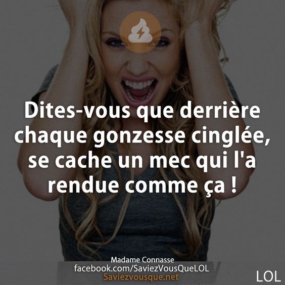 Dites-vous que derrière chaque gonzesse cinglée, se cache un mec qui l&#039;a rendue comme ça !