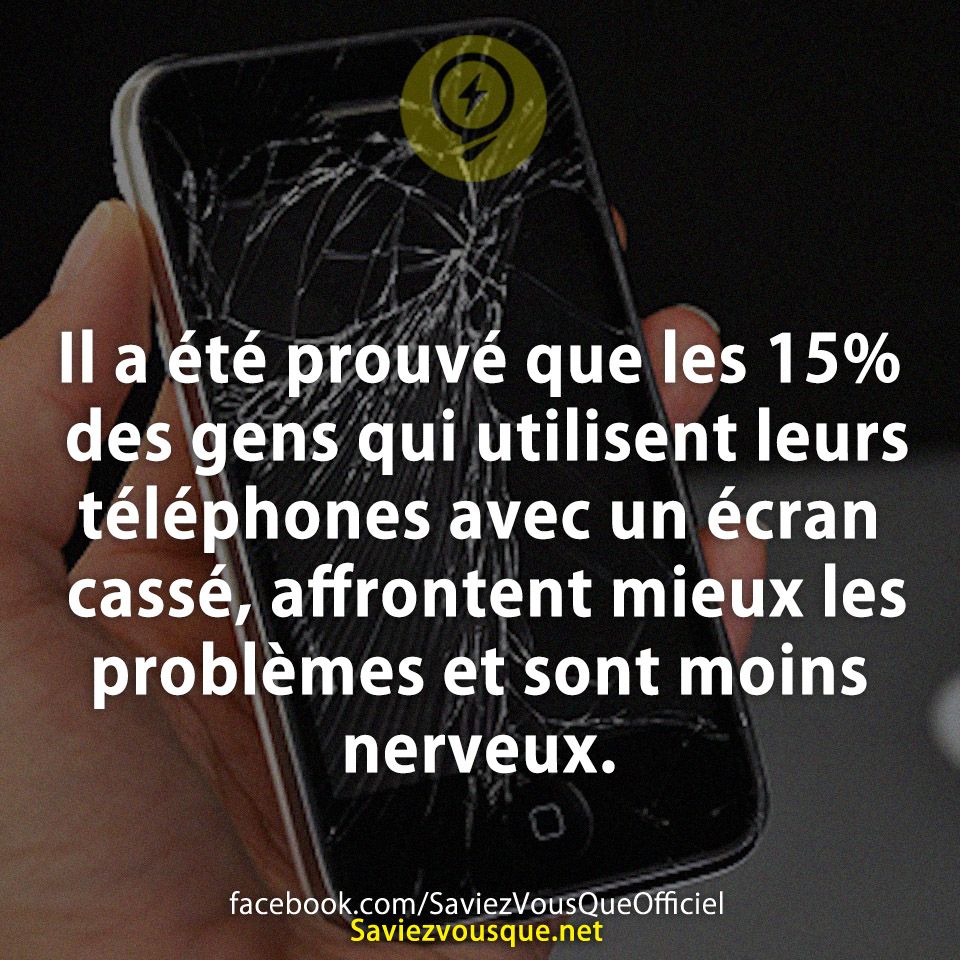 Il a été prouvé que les 15% des gens qui utilisent leurs téléphones avec un écran cassé, affrontent mieux les problèmes et sont moins nerveux.