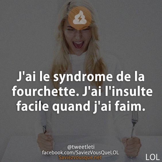J&#039;ai le syndrome de la fourchette. J&#039;ai l&#039;insulte facile quand j&#039;ai faim.