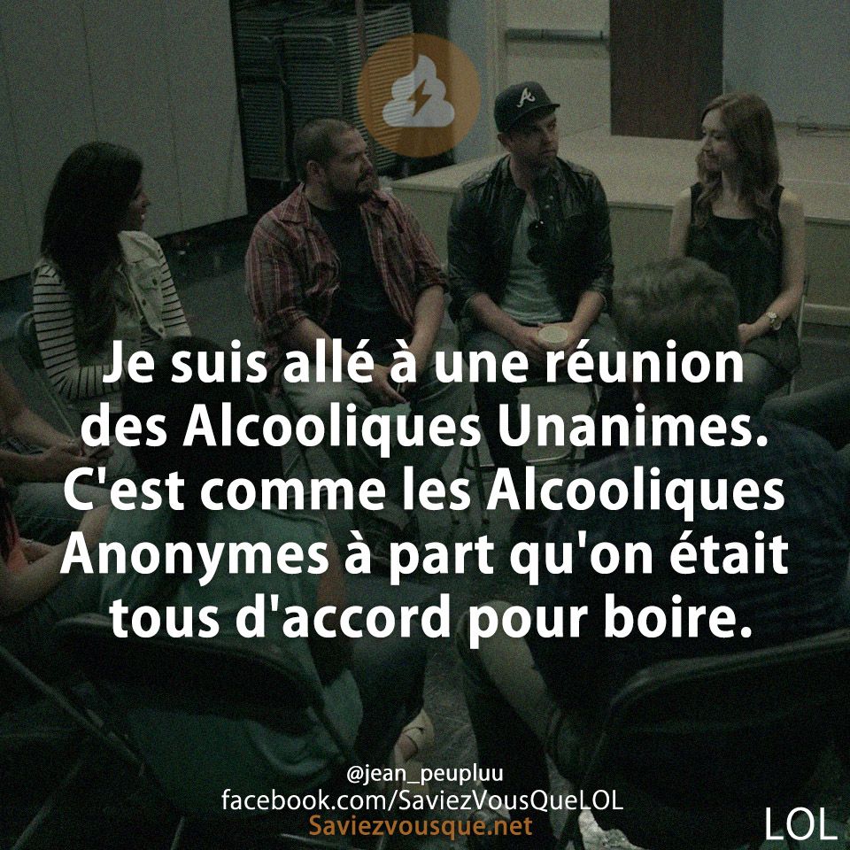 Je suis allé à une réunion des Alcooliques Unanimes. C&#039;est comme les Alcooliques Anonymes à part qu&#039;on était tous d&#039;accord pour boire.