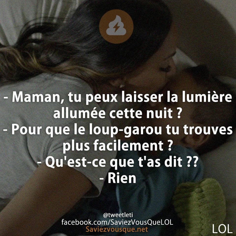 - Maman, tu peux laisser la lumière allumée cette nuit ? - Pour que le loup-garou tu trouves plus facilement ? - Qu&#039;est-ce que t&#039;as dit ??  - Rien