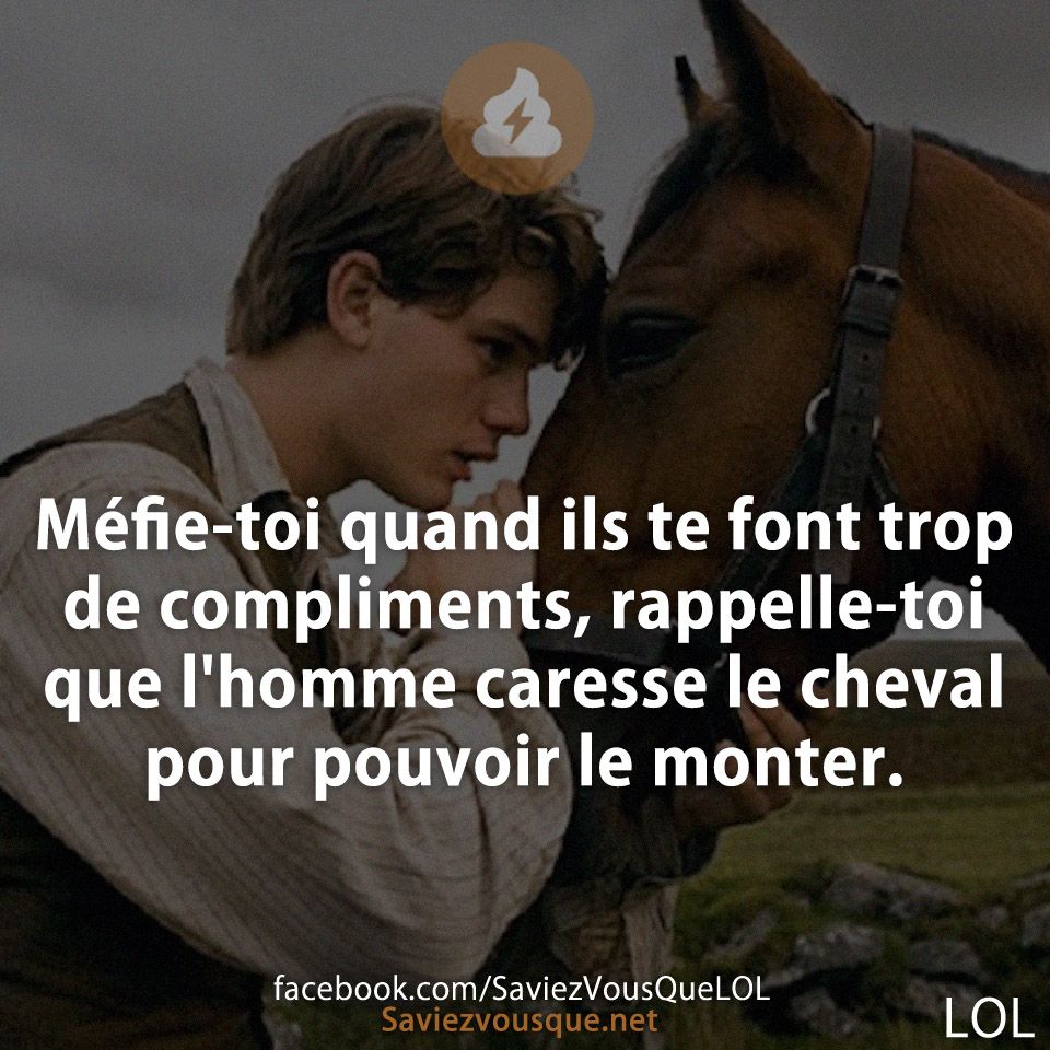 Méfie-toi quand ils te font trop de compliments, rappelle-toi que l&#039;homme caresse le cheval pour pouvoir le monter.