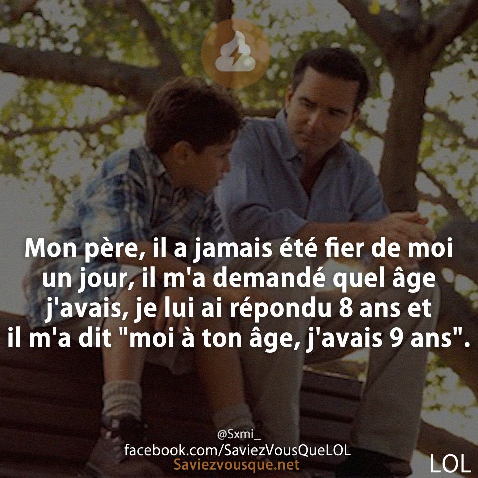 Mon père, il a jamais été fier de moi un jour, il m&#039;a demandé quel âge j&#039;avais, je lui ai répondu 8 ans et il m&#039;a dit &quot;moi à ton âge, j&#039;avais 9 ans&quot;.