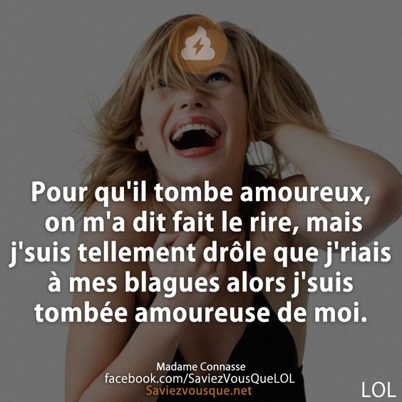 Pour qu&#039;il tombe amoureux, on m&#039;a dit fait le rire, mais j&#039;suis tellement drôle que j&#039;riais à mes blagues alors j&#039;suis tombée amoureuse de moi.