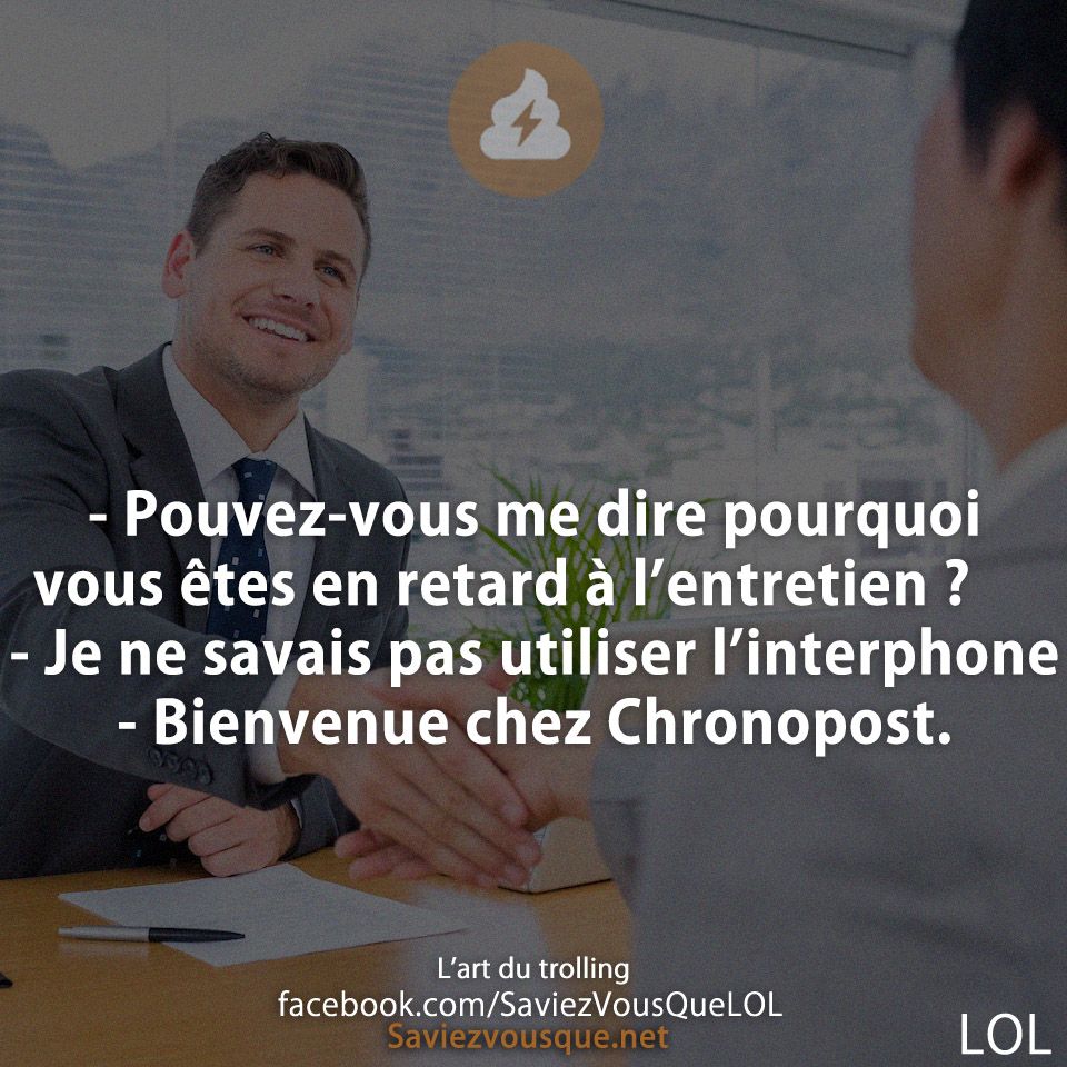 - Pouvez-vous me dire pourquoi vous êtes en retard à l’entretien ? 		- Je ne savais pas utiliser l’interphone  		- Bienvenue chez Chronopost.