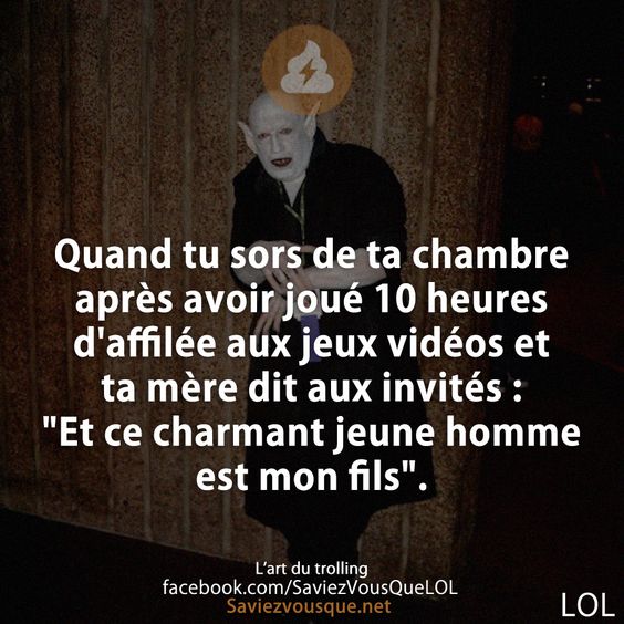 Quand tu sors de ta chambre après avoir joué 10 heures d&#039;affilée aux jeux vidéos et ta mère dit aux invités : &quot;Et ce charmant jeune homme est mon fils&quot;.