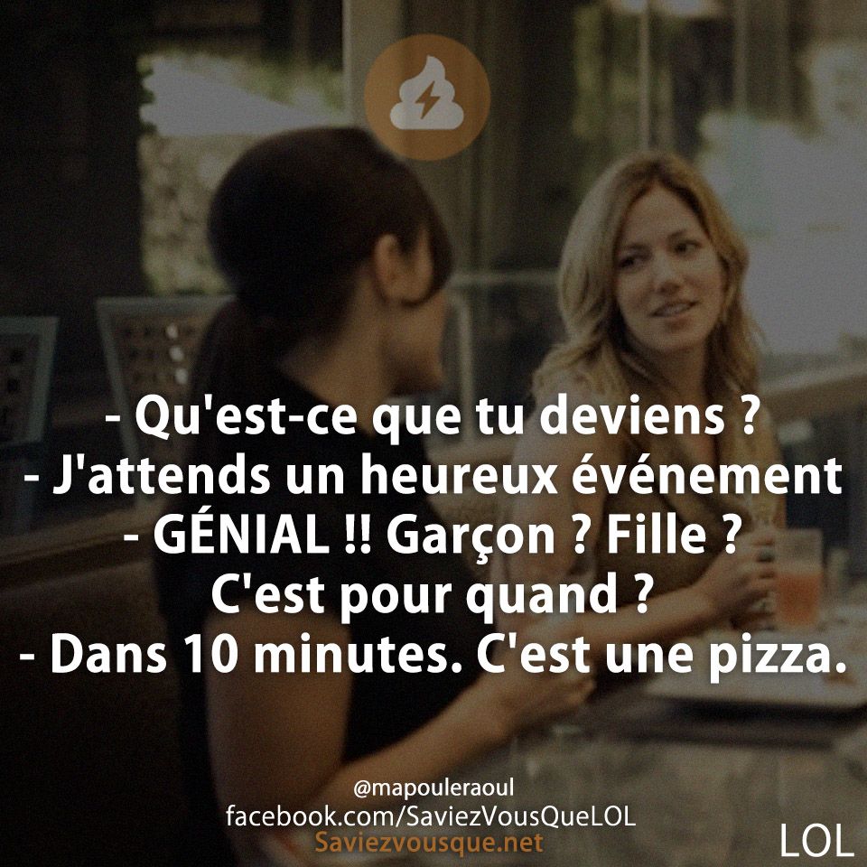 - Qu&#039;est-ce que tu deviens ? - J&#039;attends un heureux événement  - GÉNIAL !! Garçon ? Fille ? C&#039;est pour quand ? - Dans 10 minutes. C&#039;est une pizza.