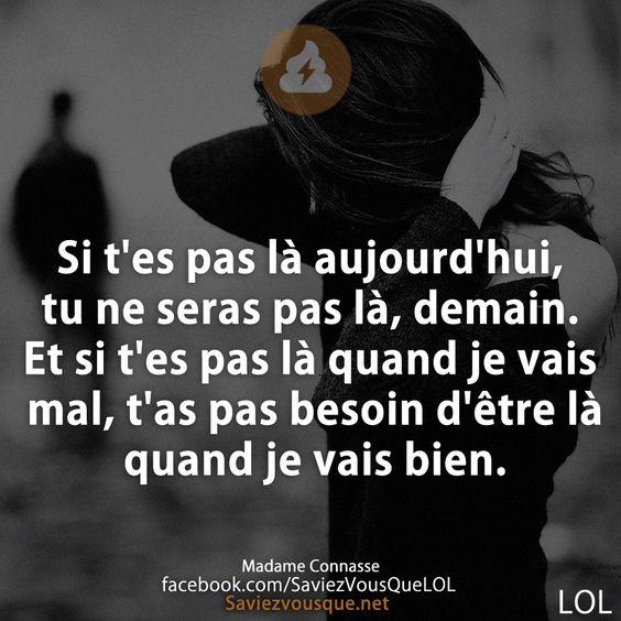 Si t&#039;es pas là aujourd&#039;hui, tu ne seras pas là, demain. Et si t&#039;es pas là quand je vais mal, t&#039;as pas besoin d&#039;être là quand je vais bien.
