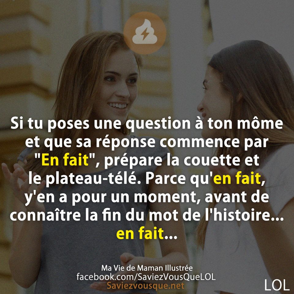 Si tu poses une question à ton môme et que sa réponse commence par &quot;En fait&quot;, prépare la couette et le plateau-télé. Parce qu&#039;en fait, y&#039;en a pour un moment, avant de connaître la fin du mot de l&#039;histoire... en fait...