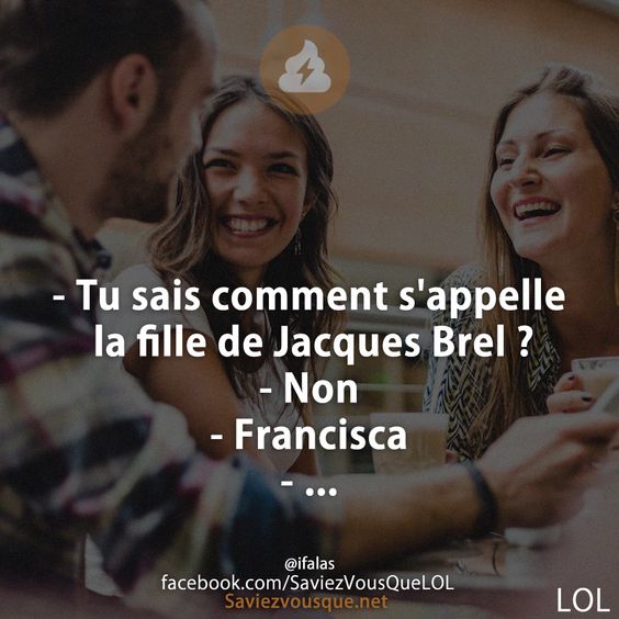 - Tu sais comment s&#039;appelle la fille de Jacques Brel ?  - Non  - Francisca - ...