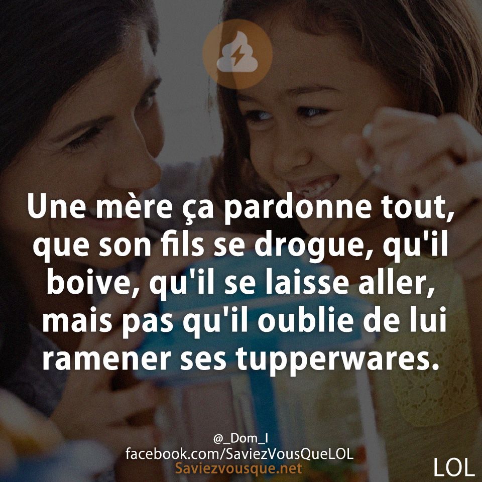 Une mère ça pardonne tout, que son fils se drogue, qu&#039;il boive, qu&#039;il se laisse aller, mais pas qu&#039;il oublie de lui ramener ses tupperwares.