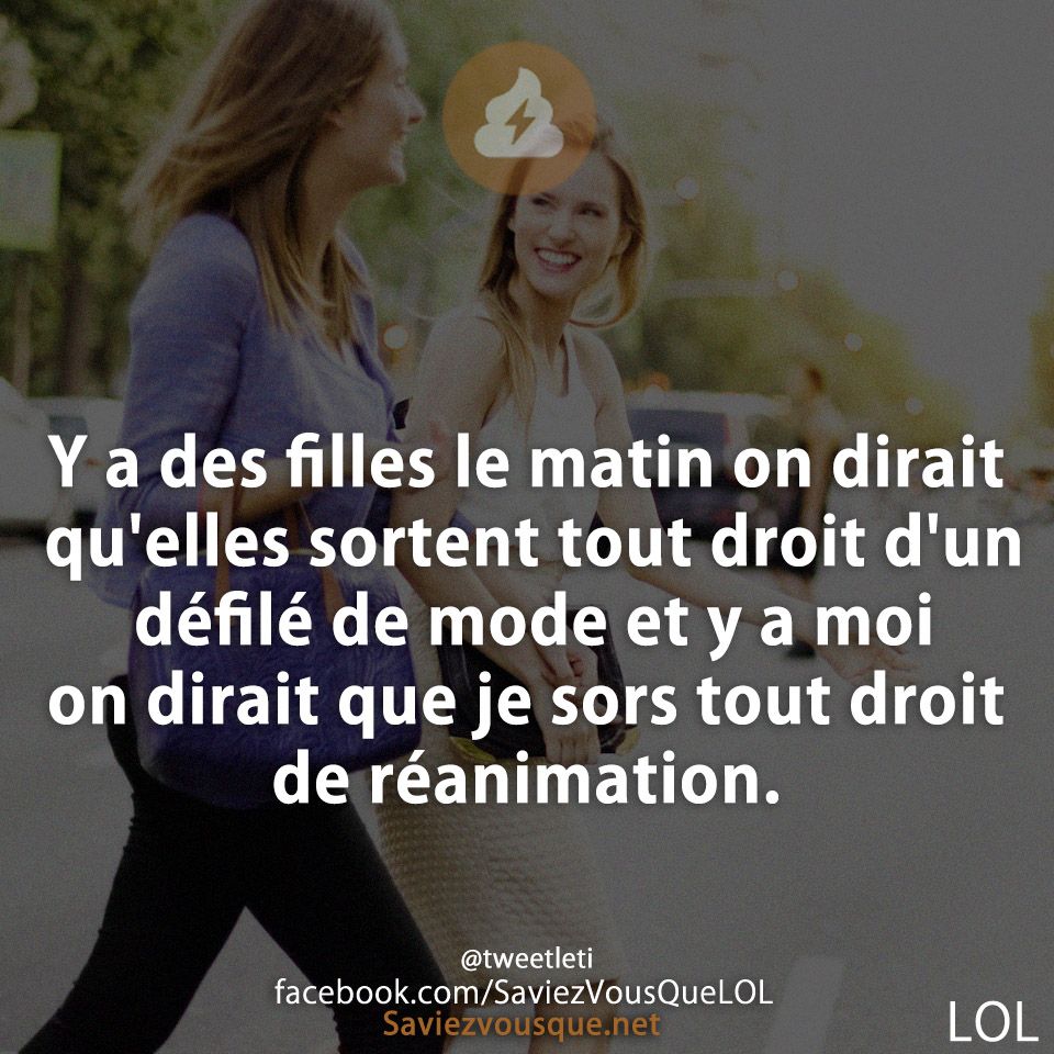 Y a des filles le matin on dirait qu&#039;elles sortent tout droit d&#039;un défilé de mode et y a moi on dirait que je sors tout droit de réanimation.