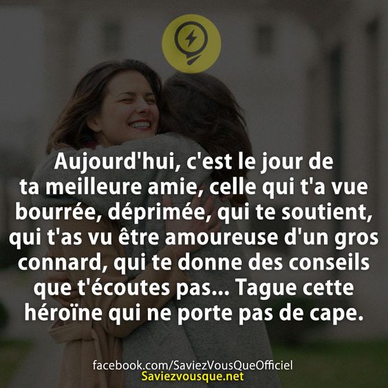 Aujourd&#039;hui, c&#039;est le jour de ta meilleure ami(e), celle qui t&#039;a vue bourrée, déprimée, qui te soutient, qui t&#039;as vu être amoureuse d&#039;un gros connard, qui te donne des conseils que t&#039;écoutes pas... Tague cette héroïne qui ne porte pas de cape.