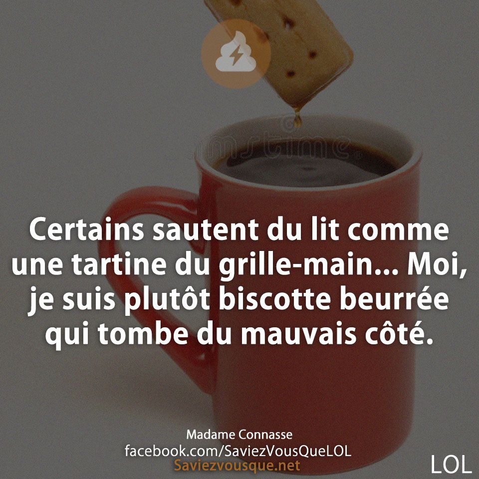 Certains sautent du lit comme une tartine du grille-main... Moi, je suis plutôt biscotte beurrée qui tombe du mauvais côté.