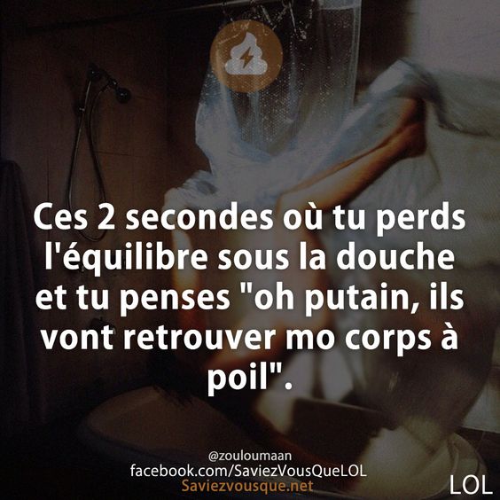Ces 2 secondes où tu perds l&#039;équilibre sous la douche et tu penses &quot;oh putain, ils vont retrouver mo corps à poil&quot;.