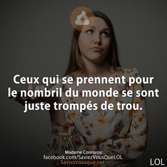 Ceux qui se prennent pour le nombril du monde se sont juste trompés de trou.