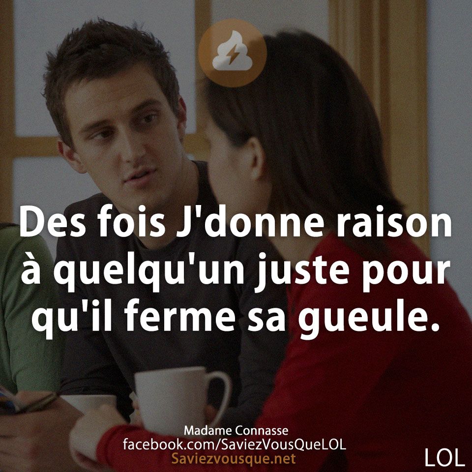 Des fois J'donne raison à quelqu'un juste pour qu'il ferme sa gueule.