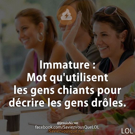 Immature : Mot qu&#039;utilisent les gens chiants pour décrire les gens drôles.