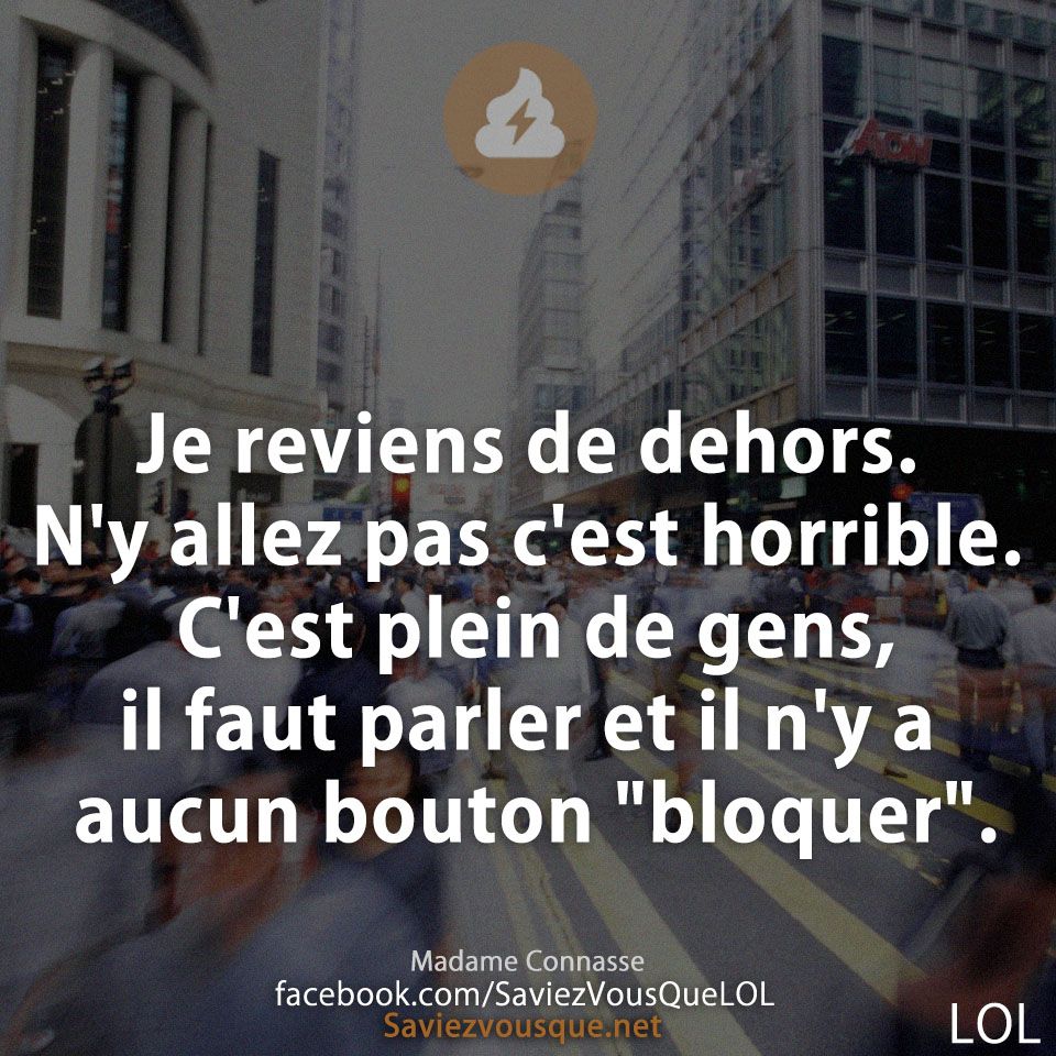 Je reviens de dehors. N&#039;y allez pas c&#039;est horrible. C&#039;est plein de gens, il faut parler et il n&#039;y a aucun bouton &quot;bloquer&quot;.