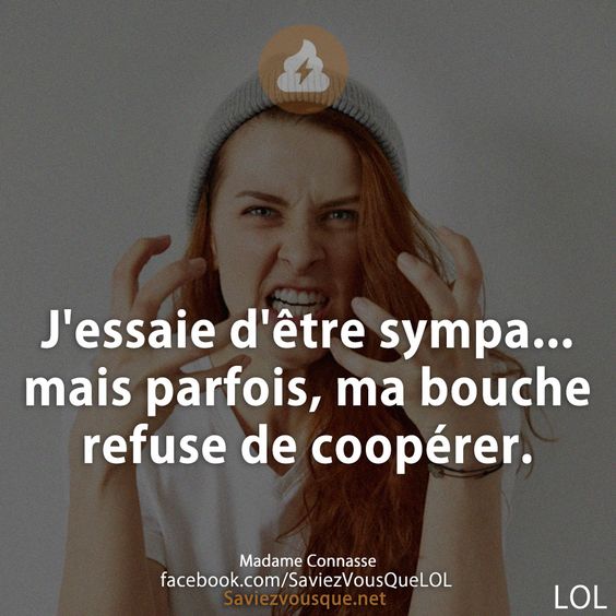 J&#039;essaie d&#039;être sympa... mais parfois, ma bouche refuse de coopérer.