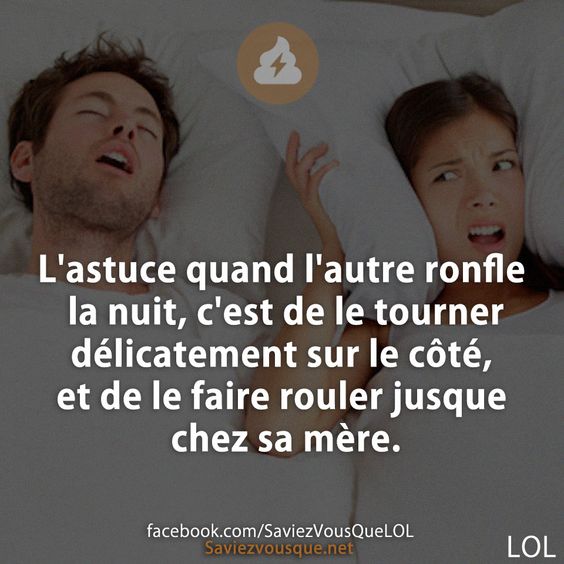 L&#039;astuce quand l&#039;autre ronfle la nuit, c&#039;est de le tourner délicatement sur le côté, et de le faire rouler jusque chez sa mère.