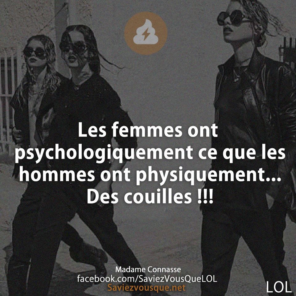 Les femmes ont psychologiquement ce que les hommes ont physiquement... Des couilles !!!