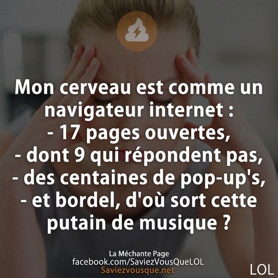 Mon cerveau est comme un navigateur internet :  - 17 pages ouvertes,  - dont 9 qui répondent pas,  - des centaines de pop-up&#039;s,  - et bordel, d&#039;où sort cette putain de musique ?