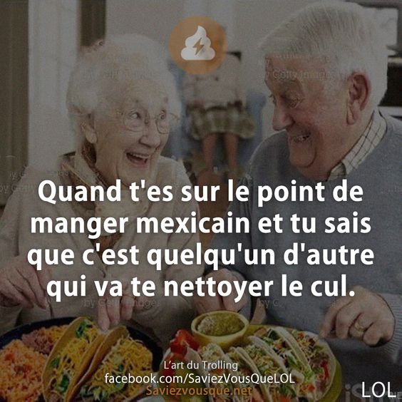 Quand t&#039;es sur le point de manger mexicain et tu sais que c&#039;est quelqu&#039;un d&#039;autre qui va te nettoyer le cul.