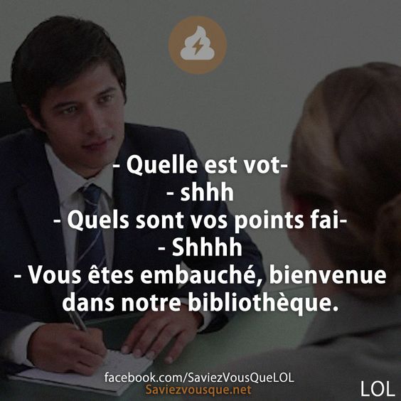 - Quelle est vot- - shhh - Quels sont vos points fai- - Shhhh - Vous êtes embauché, bienvenue dans notre bibliothèque.