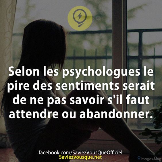 Selon les psychologues le pire des sentiments serait de ne pas savoir s&#039;il faut attendre ou abandonner.