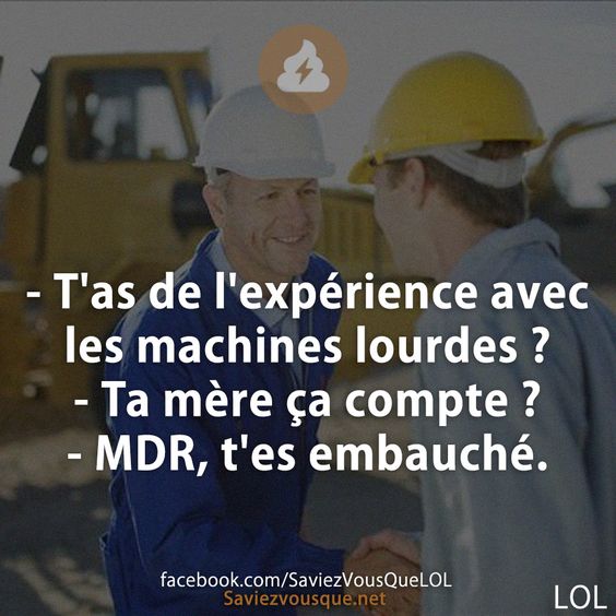 - T&#039;as de l&#039;expérience avec les machines lourdes ?  - Ta mère ça compte ? - MDR, t&#039;es embauché.