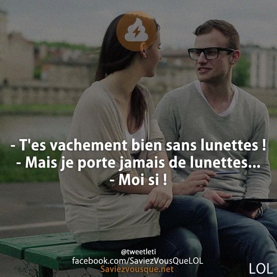 - T&#039;es vachement bien sans lunettes !  - Mais je porte jamais de lunettes... - Moi si !