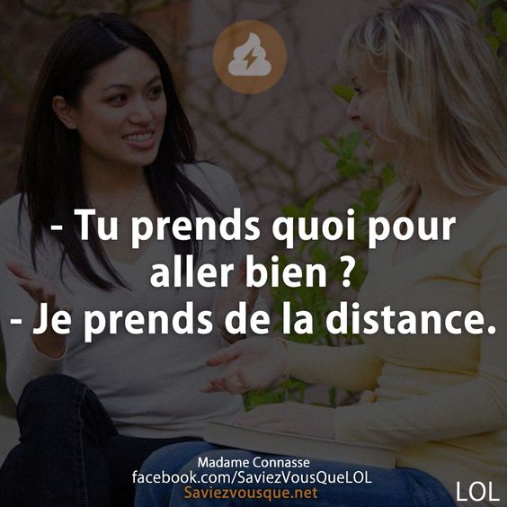 - Tu prends quoi pour aller bien ? - Je prends de la distance.