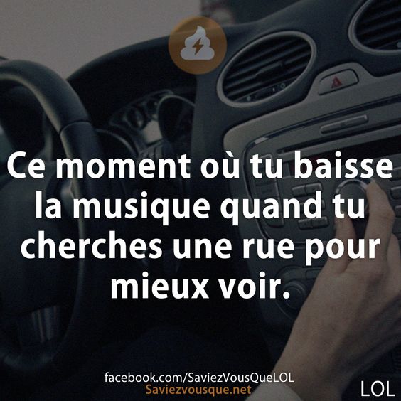 Ce moment où tu baisse la musique quand tu cherches une rue pour mieux voir.