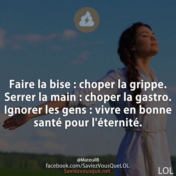 Faire la bise : choper la grippe. Serrer la main : choper la gastro. Ignorer les gens : vivre en bonne santé pour l&#039;éternité.