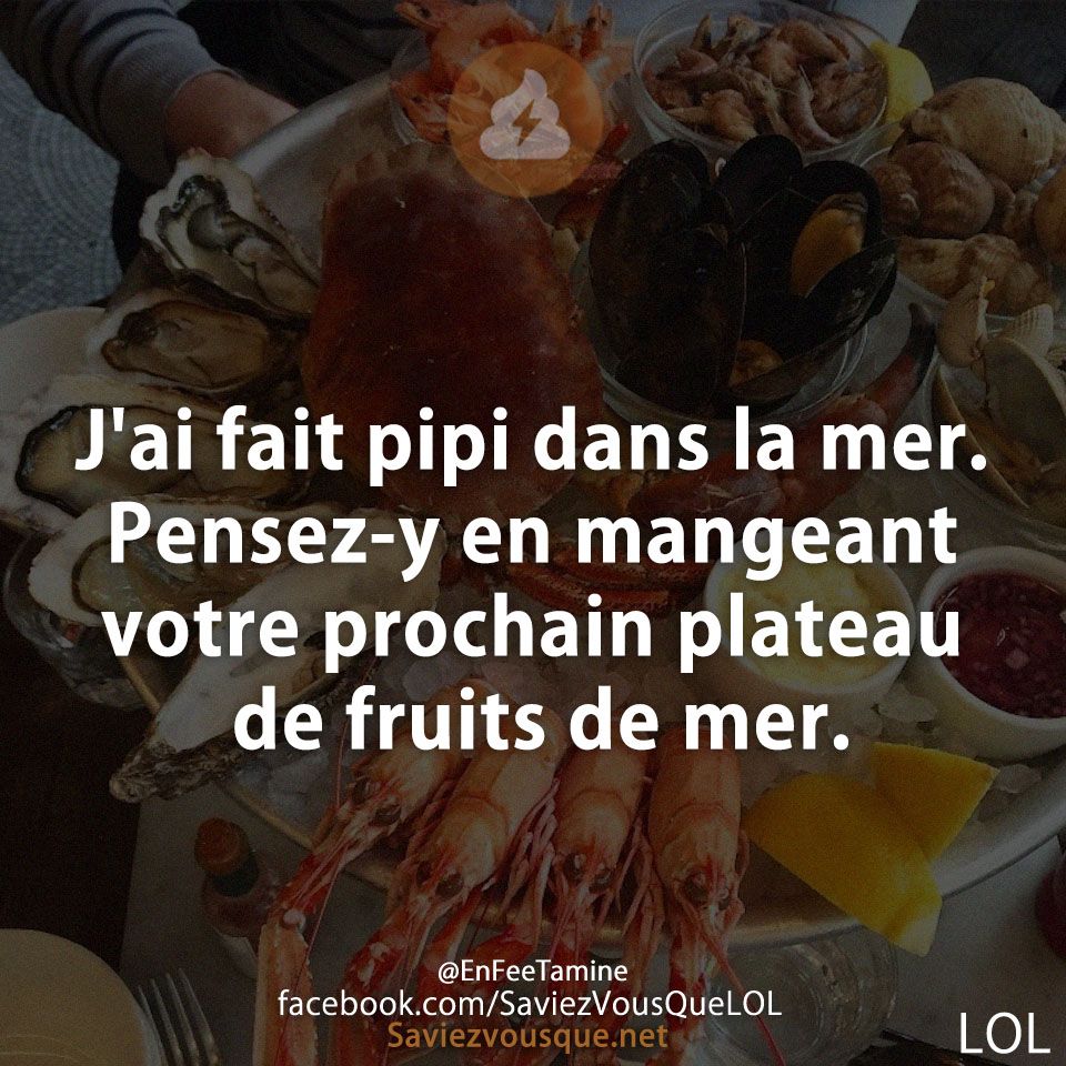 J&#039;ai fait pipi dans la mer. Pensez-y en mangeant votre prochain plateau de fruits de mer.
