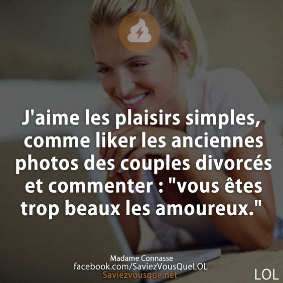 J&#039;aime les plaisirs simples, comme liker les anciennes photos des couples divorcés et commenter : &quot;vous êtes trop beaux les amoureux.&quot;