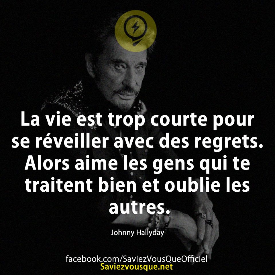 La vie est trop courte pour se réveiller avec des regrets. Alors aime les gens qui te traitent bien et oublie les autres. Johnny Hallyday