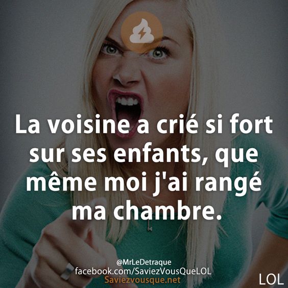 La voisine a crié si fort sur ses enfants, que même moi j&#039;ai rangé ma chambre.
