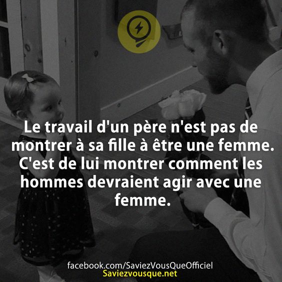 Le travail d&#039;un père n&#039;est pas de montrer à sa fille à être une femme. C&#039;est de lui montrer comment les hommes devraient agir avec une femme.