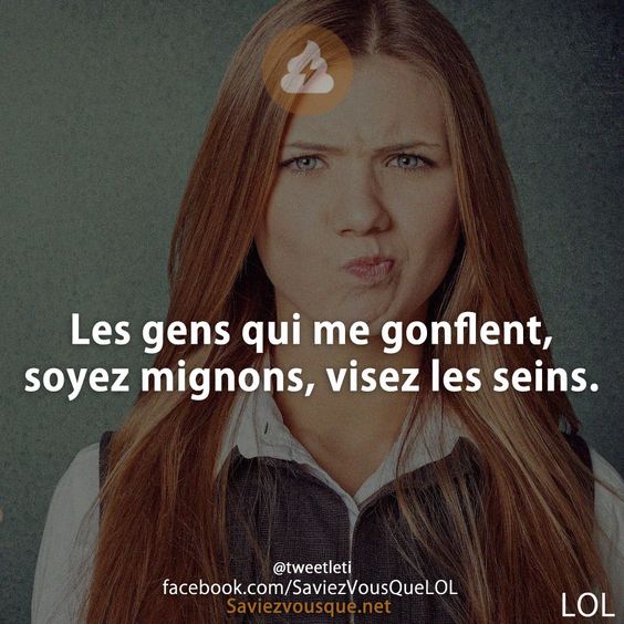 Les gens qui me gonflent, soyez mignons, visez les seins.