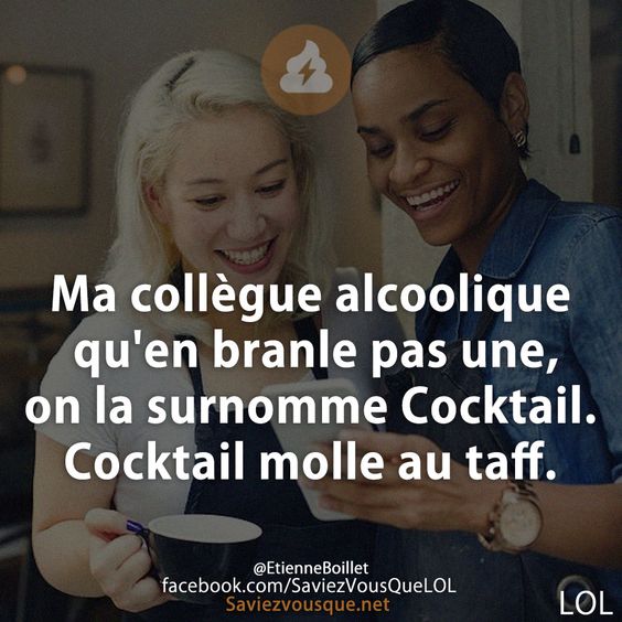 Ma collègue alcoolique qu&#039;en branle pas une, on la surnomme Cocktail. Cocktail molle au taff.