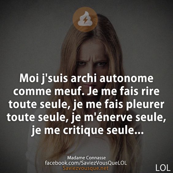 Moi j&#039;suis archi autonome comme meuf. Je me fais rire toute seule, je me fais pleurer toute seule, je m&#039;énerve seule, je me critique seule...